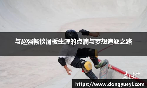 与赵强畅谈滑板生涯的点滴与梦想追逐之路