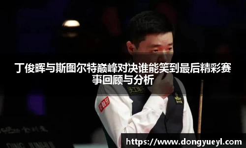 丁俊晖与斯图尔特巅峰对决谁能笑到最后精彩赛事回顾与分析
