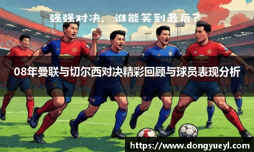 08年曼联与切尔西对决精彩回顾与球员表现分析