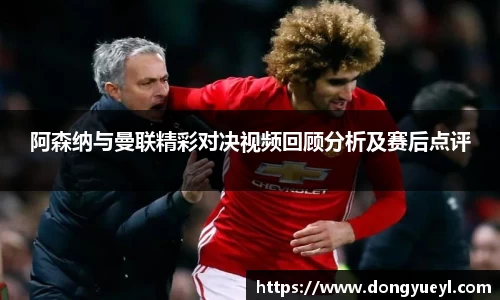 阿森纳与曼联精彩对决视频回顾分析及赛后点评