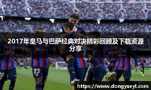 2017年皇马与巴萨经典对决精彩回顾及下载资源分享